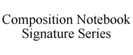 COMPOSITION NOTEBOOK SIGNATURE SERIES trademark