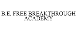 B.E. FREE BREAKTHROUGH ACADEMY trademark