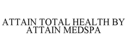 ATTAIN TOTAL HEALTH BY ATTAIN MEDSPA trademark