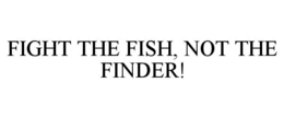 FIGHT THE FISH, NOT THE FINDER! trademark