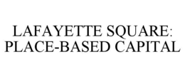 LAFAYETTE SQUARE: PLACE-BASED CAPITAL trademark
