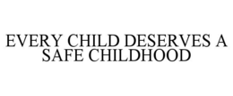 EVERY CHILD DESERVES A SAFE CHILDHOOD trademark