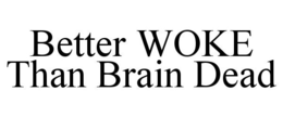BETTER WOKE THAN BRAIN DEAD trademark