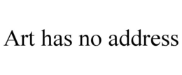 ART HAS NO ADDRESS trademark