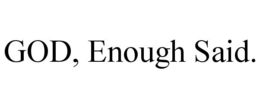 GOD, ENOUGH SAID. trademark