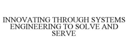 INNOVATING THROUGH SYSTEMS ENGINEERING TO SOLVE AND SERVE trademark