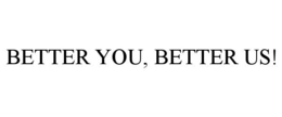 BETTER YOU, BETTER US! trademark
