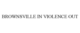 BROWNSVILLE IN VIOLENCE OUT trademark