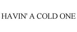 HAVIN' A COLD ONE trademark