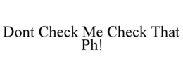 DONT CHECK ME CHECK THAT PH! trademark