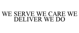 WE SERVE WE CARE WE DELIVER WE DO trademark