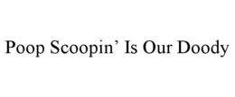 POOP SCOOPIN' IS OUR DOODY trademark