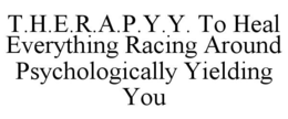 T.H.E.R.A.P.Y.Y. TO HEAL EVERYTHING RACING AROUND PSYCHOLOGICALLY YIELDING YOU trademark