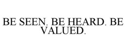 BE SEEN. BE HEARD. BE VALUED. trademark