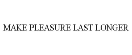 MAKE PLEASURE LAST LONGER trademark