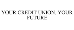 YOUR CREDIT UNION, YOUR FUTURE trademark