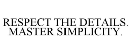 RESPECT THE DETAILS. MASTER SIMPLICITY. trademark