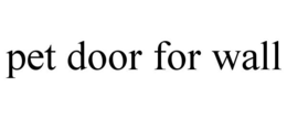 PET DOOR FOR WALL trademark