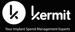 K KERMIT YOUR IMPLANT SPEND MANAGEMENT EXPERTS trademark