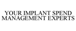 YOUR IMPLANT SPEND MANAGEMENT EXPERTS trademark