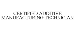 CERTIFIED ADDITIVE MANUFACTURING TECHNICIAN trademark
