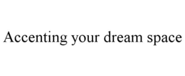 ACCENTING YOUR DREAM SPACE trademark