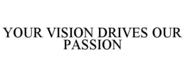 YOUR VISION DRIVES OUR PASSION trademark