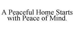 A PEACEFUL HOME STARTS WITH PEACE OF MIND. trademark