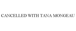 CANCELLED WITH TANA MONGEAU trademark