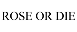 ROSE OR DIE trademark