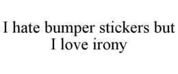 I HATE BUMPER STICKERS BUT I LOVE IRONY trademark