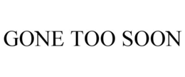 GONE TOO SOON trademark