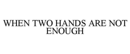 WHEN TWO HANDS ARE NOT ENOUGH trademark