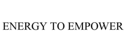 ENERGY TO EMPOWER trademark