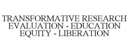 TRANSFORMATIVE RESEARCH EVALUATION - EDUCATION EQUITY - LIBERATION trademark