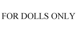 FOR DOLLS ONLY trademark