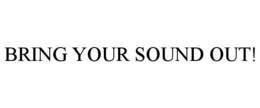 BRING YOUR SOUND OUT! trademark