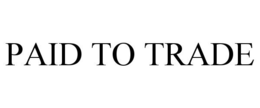 PAID TO TRADE trademark