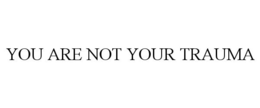 YOU ARE NOT YOUR TRAUMA trademark