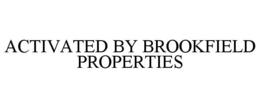 ACTIVATED BY BROOKFIELD PROPERTIES trademark