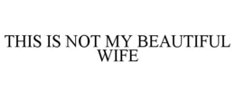 THIS IS NOT MY BEAUTIFUL WIFE trademark