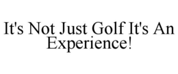 IT'S NOT JUST GOLF IT'S AN EXPERIENCE! trademark