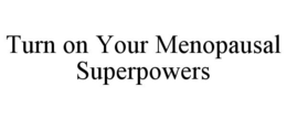 TURN ON YOUR MENOPAUSAL SUPERPOWERS trademark