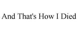 AND THAT'S HOW I DIED trademark