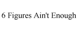 6 FIGURES AIN'T ENOUGH trademark