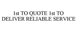 1ST TO QUOTE 1ST TO DELIVER RELIABLE SERVICE trademark