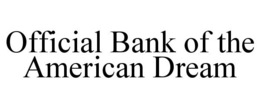 OFFICIAL BANK OF THE AMERICAN DREAM trademark