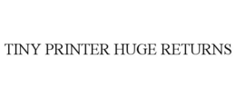 TINY PRINTER HUGE RETURNS trademark