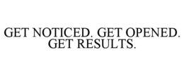 GET NOTICED. GET OPENED. GET RESULTS. trademark