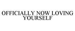 OFFICIALLY NOW LOVING YOURSELF trademark